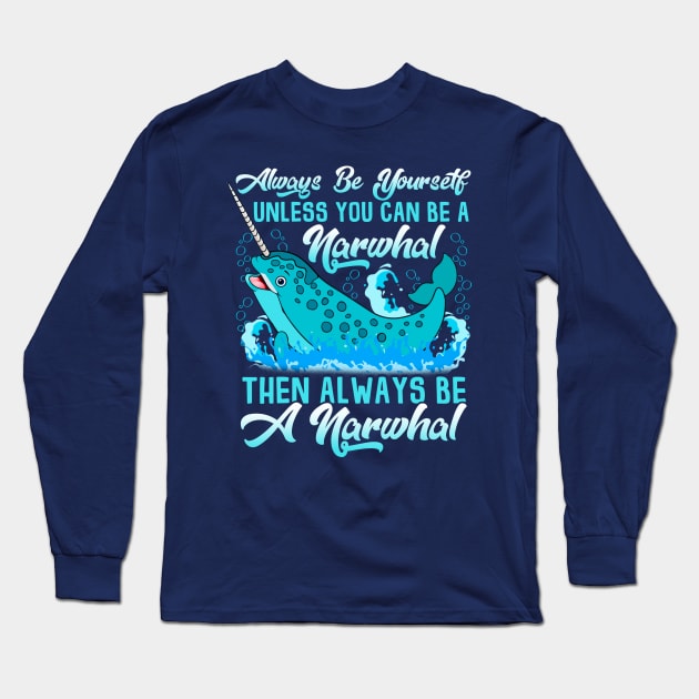 Always Be A Narwhal Long Sleeve T-Shirt by E